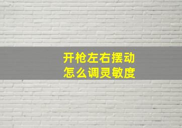 开枪左右摆动 怎么调灵敏度